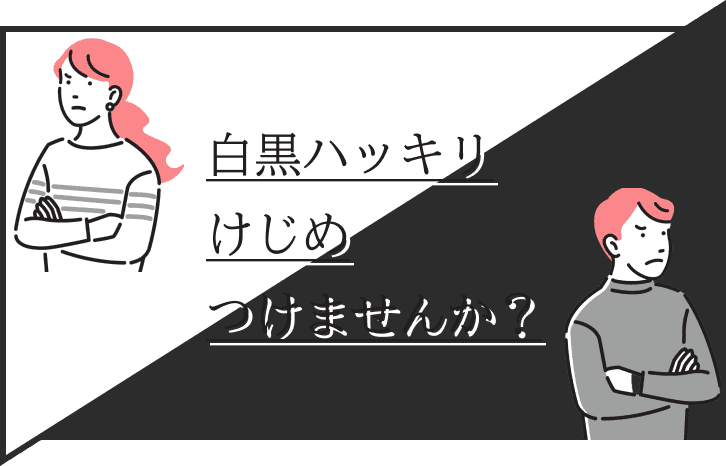 白黒ハッキリけじめつけませんか？