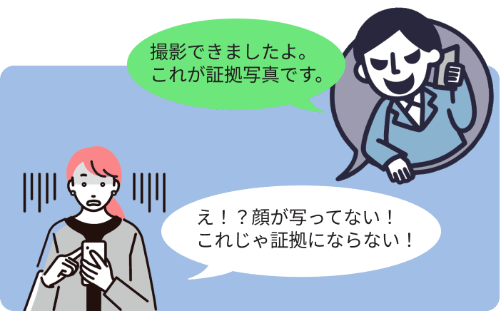 撮影できましたよ。これが証拠写真です。え！？顔が写ってない！これじゃ証拠にならない！