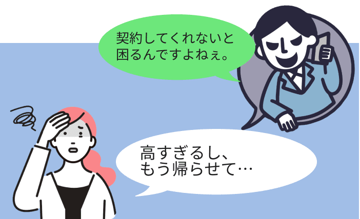 契約してくれないと困るんですよねぇ。高すぎるし、もう帰らせて…